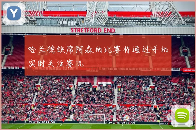 哈兰德缺席阿森纳比赛将通过手机实时关注赛况