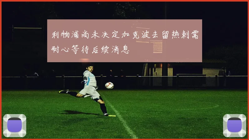 利物浦尚未决定加克波去留热刺需耐心等待后续消息