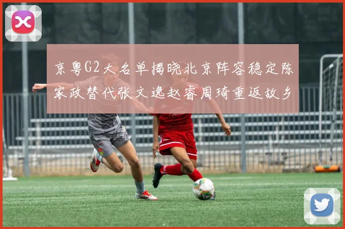 京粤G2大名单揭晓北京阵容稳定陈家政替代张文逸赵睿周琦重返故乡战斗