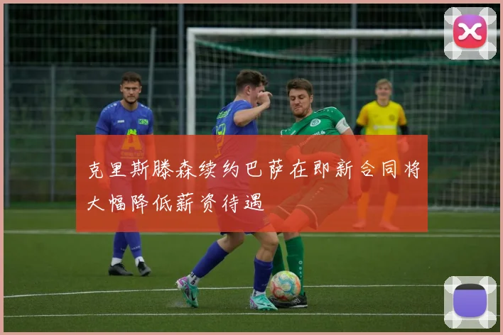 克里斯滕森续约巴萨在即新合同将大幅降低薪资待遇